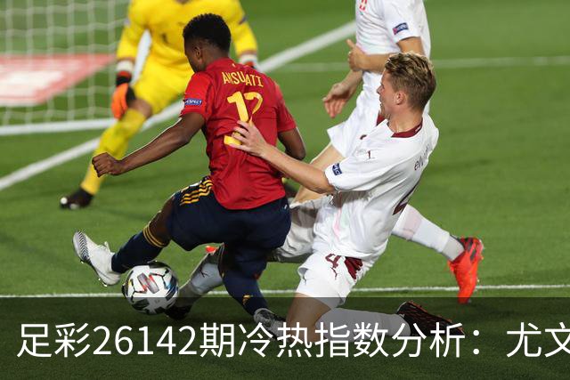 足彩26142期冷热指数分析：尤文有望保持不败